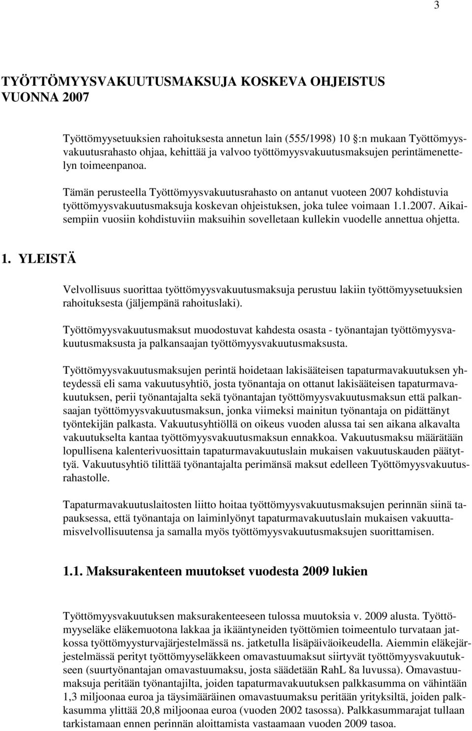 Tämän perusteella Työttömyysvakuutusrahasto on antanut vuoteen 2007 kohdistuvia työttömyysvakuutusmaksuja koskevan ohjeistuksen, joka tulee voimaan 1.1.2007. Aikaisempiin vuosiin kohdistuviin maksuihin sovelletaan kullekin vuodelle annettua ohjetta.