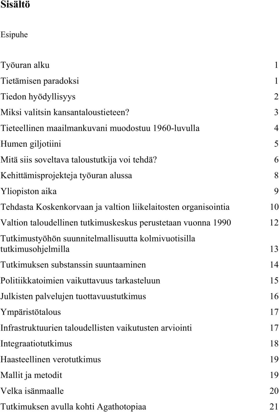 6 Kehittämisprojekteja työuran alussa 8 Yliopiston aika 9 Tehdasta Koskenkorvaan ja valtion liikelaitosten organisointia 10 Valtion taloudellinen tutkimuskeskus perustetaan vuonna 1990 12