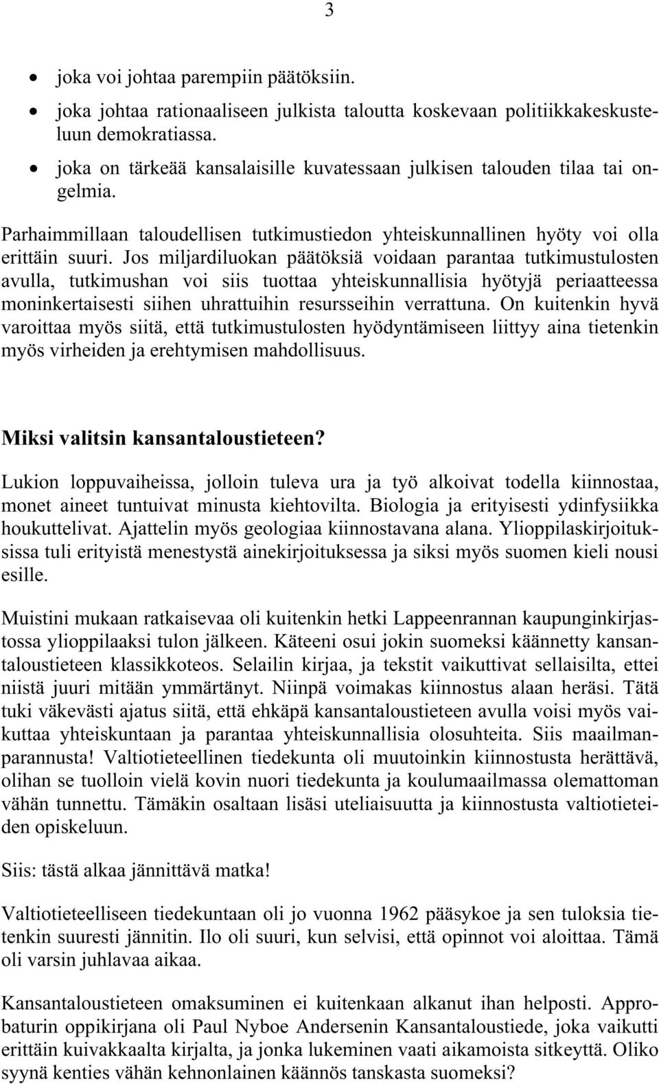 Jos miljardiluokan päätöksiä voidaan parantaa tutkimustulosten avulla, tutkimushan voi siis tuottaa yhteiskunnallisia hyötyjä periaatteessa moninkertaisesti siihen uhrattuihin resursseihin verrattuna.