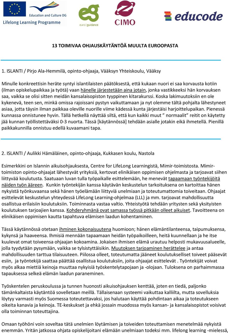 opiskelupaikkaa ja työtä) vaan hänelle järjestetään aina jotain, jonka vastikkeeksi hän korvauksen saa, vaikka se olisi sitten meidän kansalaisopiston tyyppinen kitarakurssi.