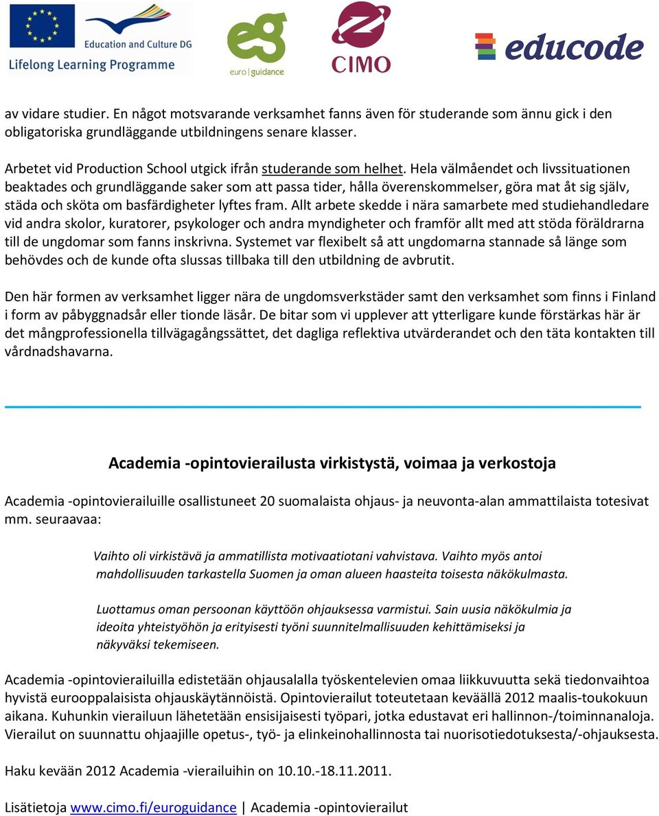 Hela välmåendet och livssituationen beaktades och grundläggande saker som att passa tider, hålla överenskommelser, göra mat åt sig själv, städa och sköta om basfärdigheter lyftes fram.