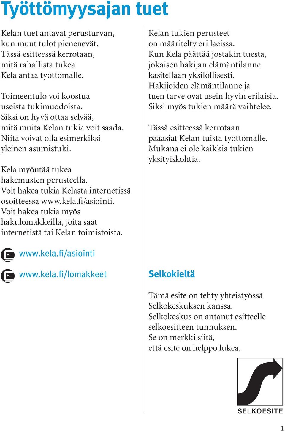 Voit hakea tukia Kelasta internetissä osoitteessa www.kela.fi/asiointi. Voit hakea tukia myös hakulomakkeilla, joita saat internetistä tai Kelan toimistoista.