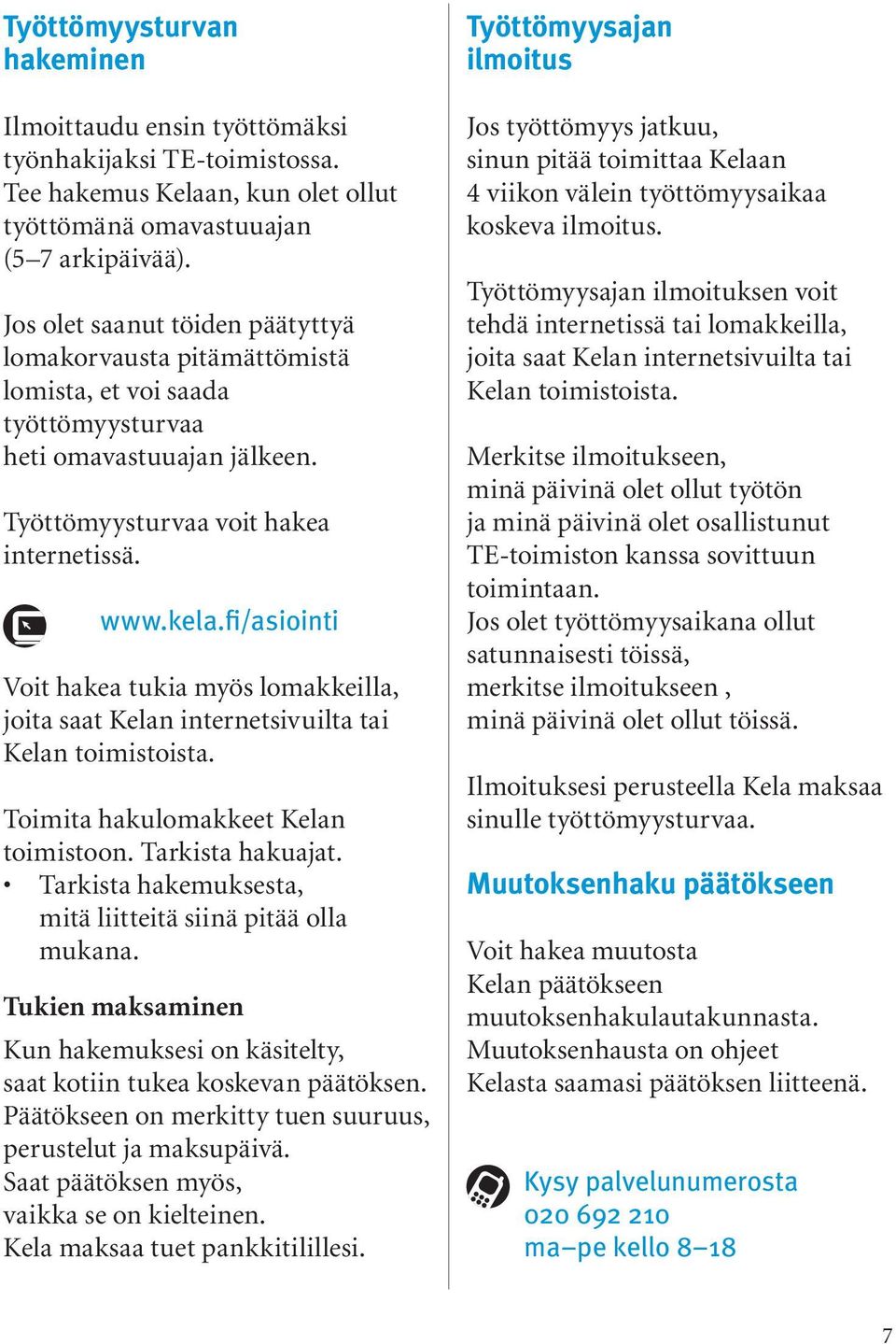 fi/asiointi Voit hakea tukia myös lomakkeilla, joita saat Kelan internetsivuilta tai Kelan toimistoista. Toimita hakulomakkeet Kelan toimistoon. Tarkista hakuajat.