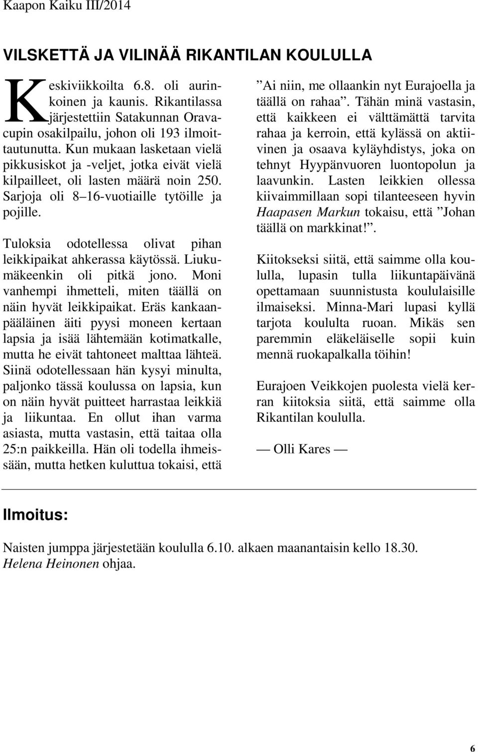 Tuloksia odotellessa olivat pihan leikkipaikat ahkerassa käytössä. Liukumäkeenkin oli pitkä jono. Moni vanhempi ihmetteli, miten täällä on näin hyvät leikkipaikat.