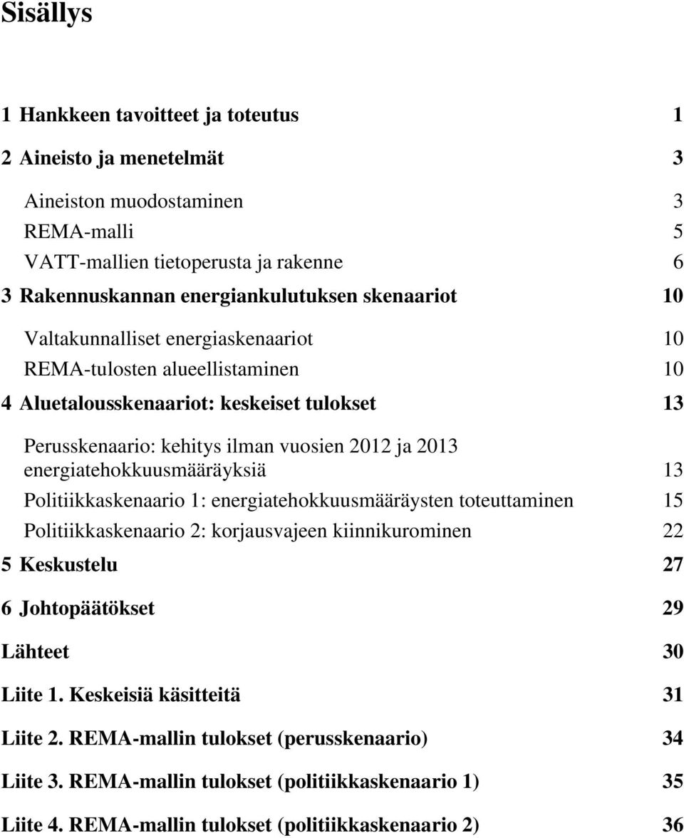 energiatehokkuusmääräyksiä 13 Politiikkaskenaario 1: energiatehokkuusmääräysten toteuttaminen 15 Politiikkaskenaario 2: korjausvajeen kiinnikurominen 22 5 Keskustelu 27 6 Johtopäätökset 29