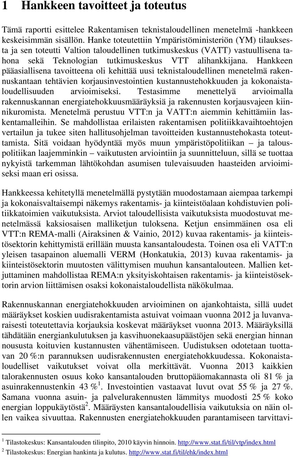 Hankkeen pääasiallisena tavoitteena oli kehittää uusi teknistaloudellinen menetelmä rakennuskantaan tehtävien korjausinvestointien kustannustehokkuuden ja kokonaistaloudellisuuden arvioimiseksi.