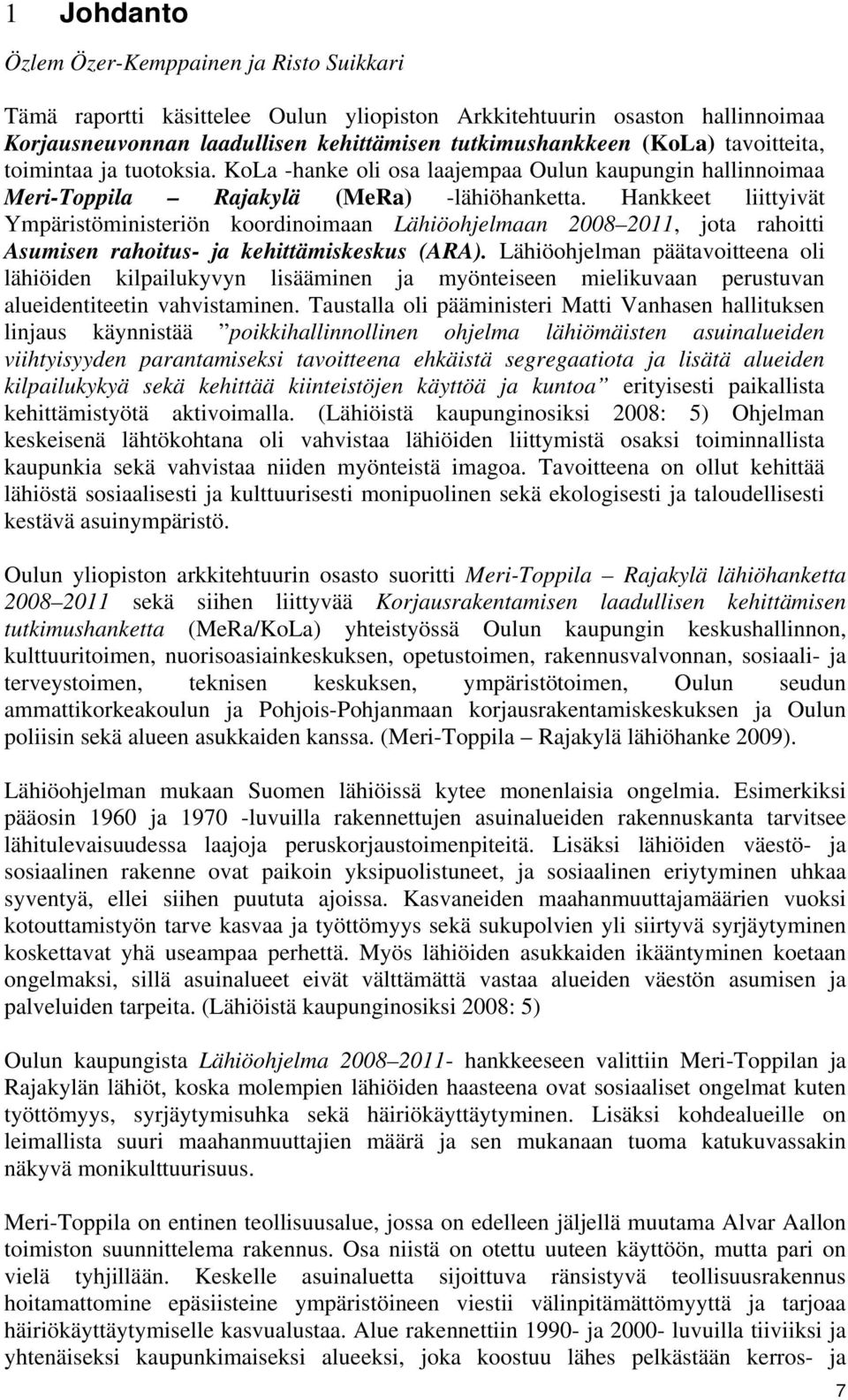 Hankkeet liittyivät Ympäristöministeriön koordinoimaan Lähiöohjelmaan 2008 2011, jota rahoitti Asumisen rahoitus- ja kehittämiskeskus (ARA).