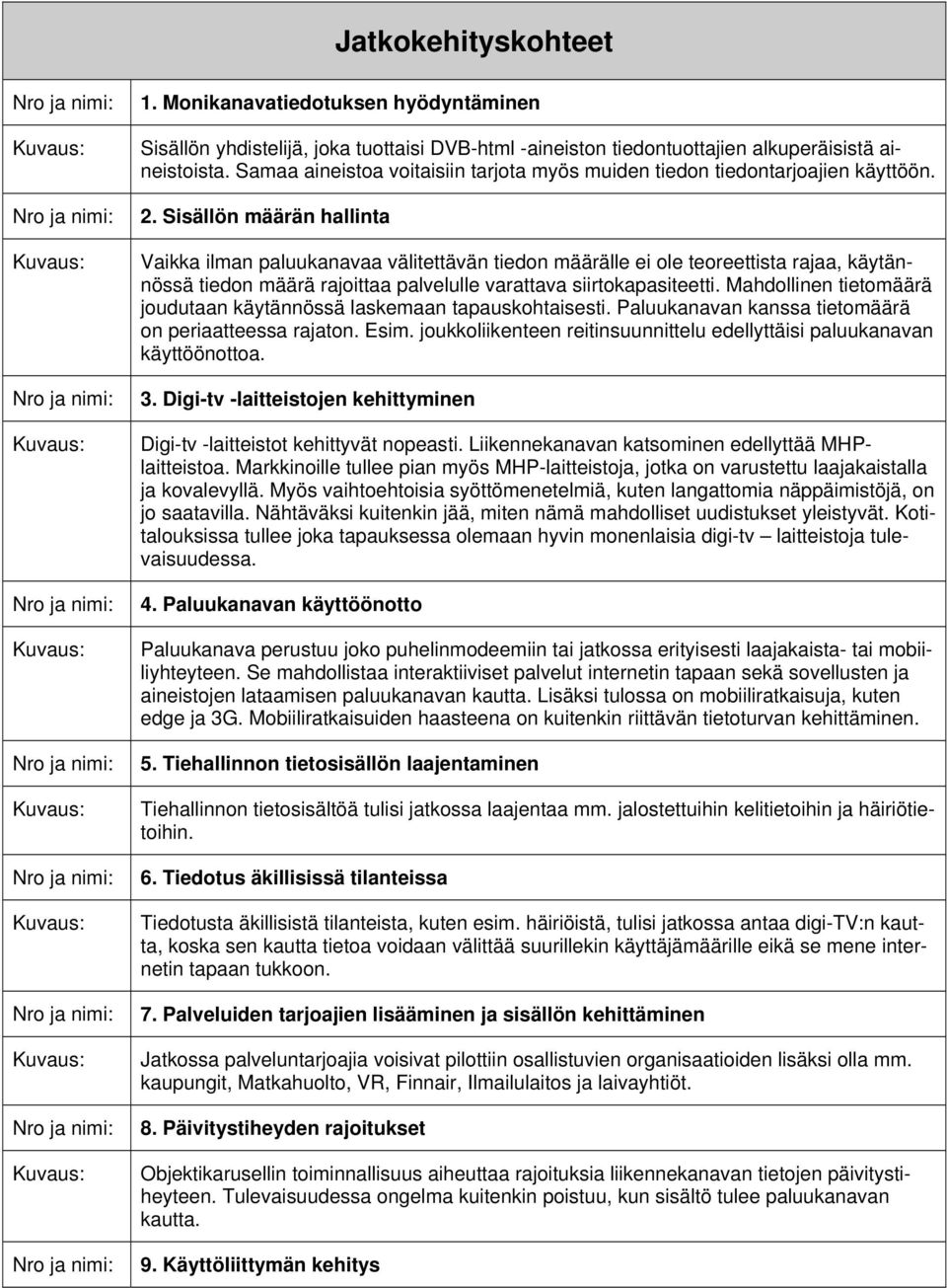Sisällön määrän hallinta Vaikka ilman paluukanavaa välitettävän tiedon määrälle ei ole teoreettista rajaa, käytännössä tiedon määrä rajoittaa palvelulle varattava siirtokapasiteetti.