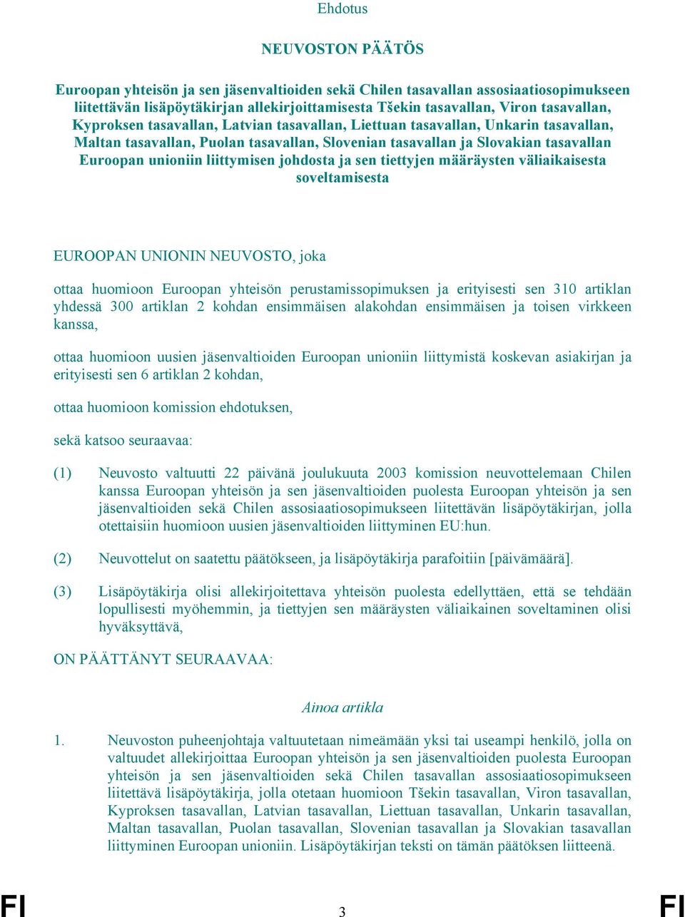 johdosta ja sen tiettyjen määräysten väliaikaisesta soveltamisesta EUROOPAN UNIONIN NEUVOSTO, joka ottaa huomioon Euroopan yhteisön perustamissopimuksen ja erityisesti sen 310 artiklan yhdessä 300