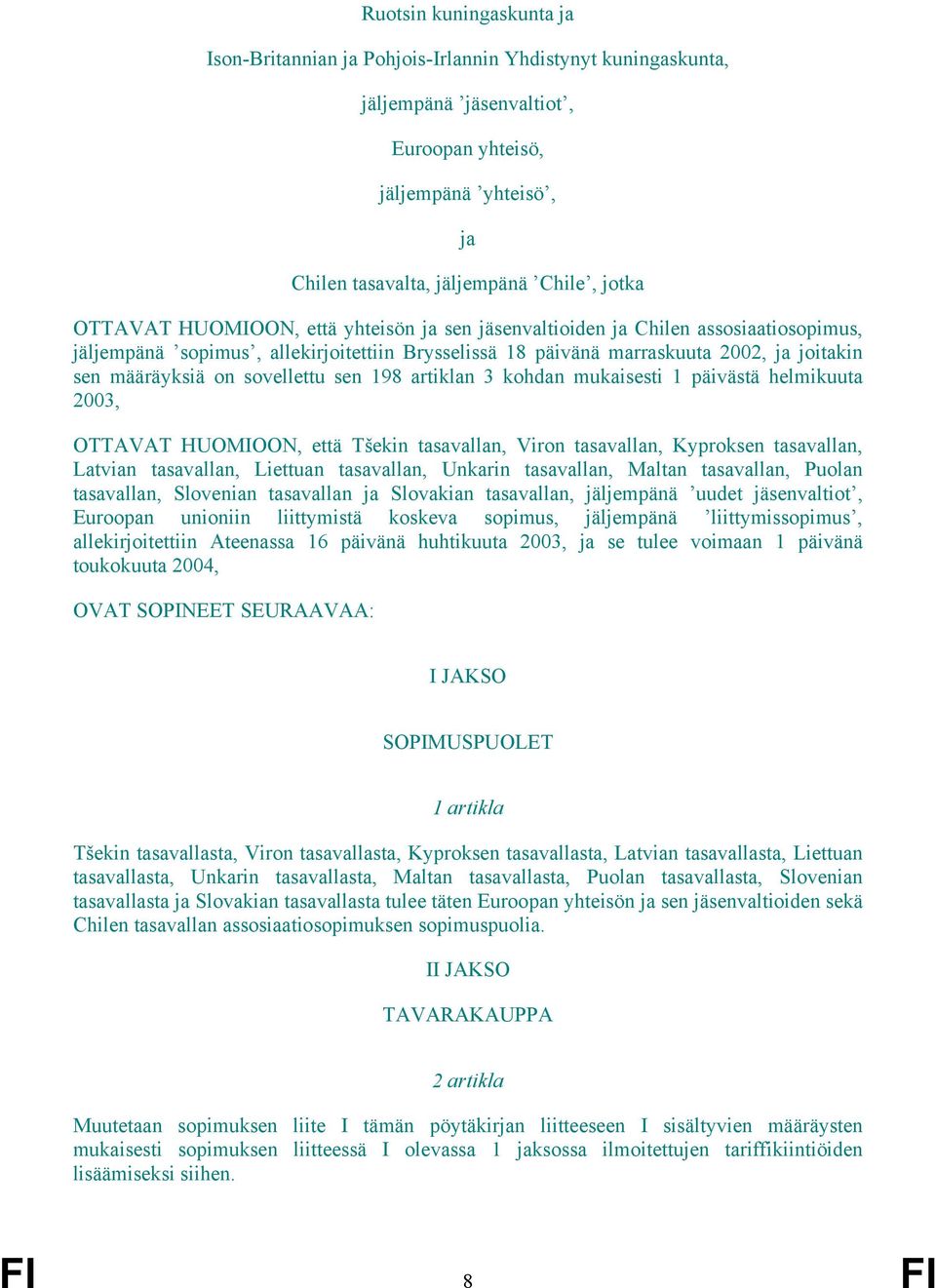 sovellettu sen 198 artiklan 3 kohdan mukaisesti 1 päivästä helmikuuta 2003, OTTAVAT HUOMIOON, että Tšekin tasavallan, Viron tasavallan, Kyproksen tasavallan, Latvian tasavallan, Liettuan tasavallan,