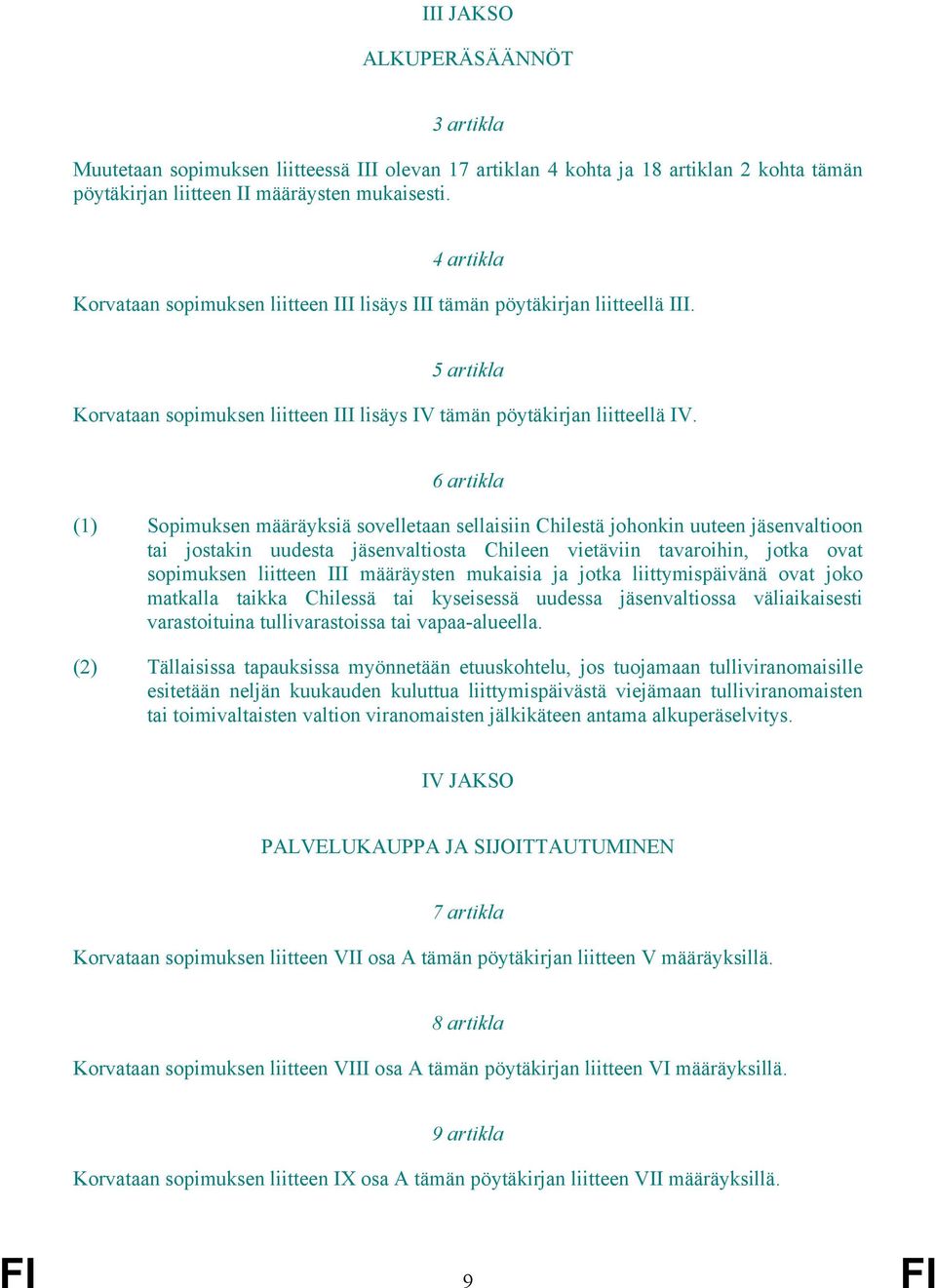 6 artikla (1) Sopimuksen määräyksiä sovelletaan sellaisiin Chilestä johonkin uuteen jäsenvaltioon tai jostakin uudesta jäsenvaltiosta Chileen vietäviin tavaroihin, jotka ovat sopimuksen liitteen III