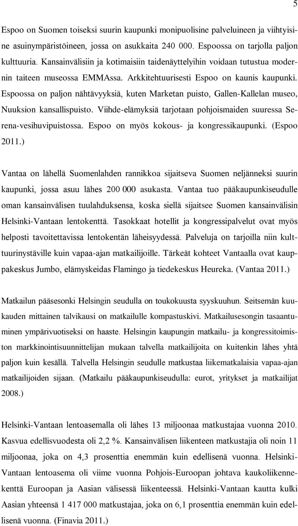 Espoossa on paljon nähtävyyksiä, kuten Marketan puisto, Gallen-Kallelan museo, Nuuksion kansallispuisto. Viihde-elämyksiä tarjotaan pohjoismaiden suuressa Serena-vesihuvipuistossa.