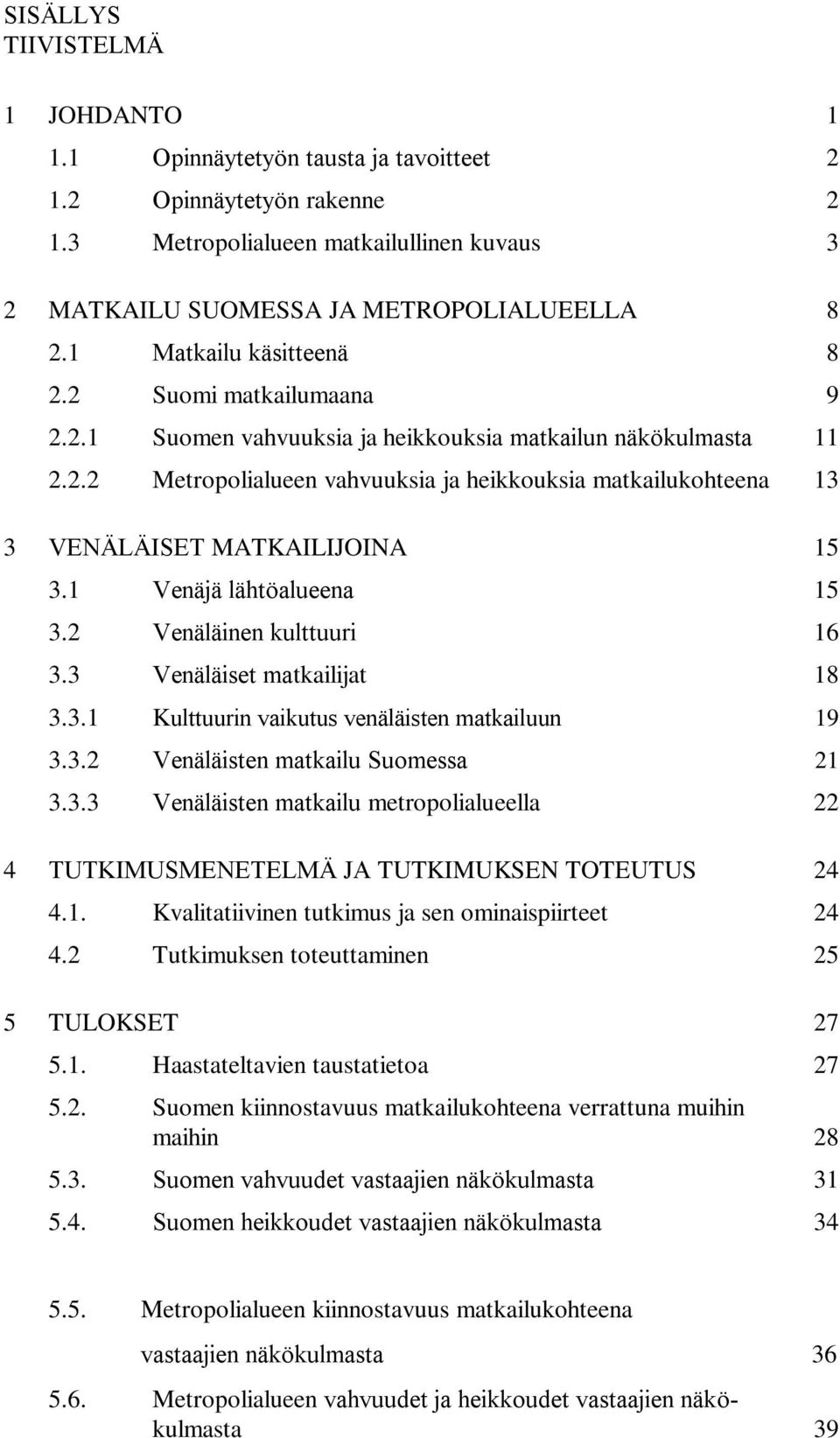 1 Venäjä lähtöalueena 15 3.2 Venäläinen kulttuuri 16 3.3 Venäläiset matkailijat 18 3.3.1 Kulttuurin vaikutus venäläisten matkailuun 19 3.3.2 Venäläisten matkailu Suomessa 21 3.3.3 Venäläisten matkailu metropolialueella 22 4 TUTKIMUSMENETELMÄ JA TUTKIMUKSEN TOTEUTUS 24 4.