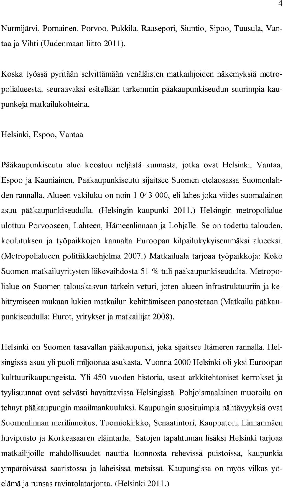 Helsinki, Espoo, Vantaa Pääkaupunkiseutu alue koostuu neljästä kunnasta, jotka ovat Helsinki, Vantaa, Espoo ja Kauniainen. Pääkaupunkiseutu sijaitsee Suomen eteläosassa Suomenlahden rannalla.