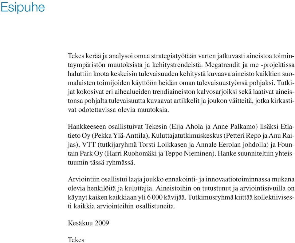 Tutkijat kokosivat eri aihealueiden trendiaineiston kalvosarjoiksi sekä laativat aineistonsa pohjalta tulevaisuutta kuvaavat artikkelit ja joukon väitteitä, jotka kirkastivat odotettavissa olevia