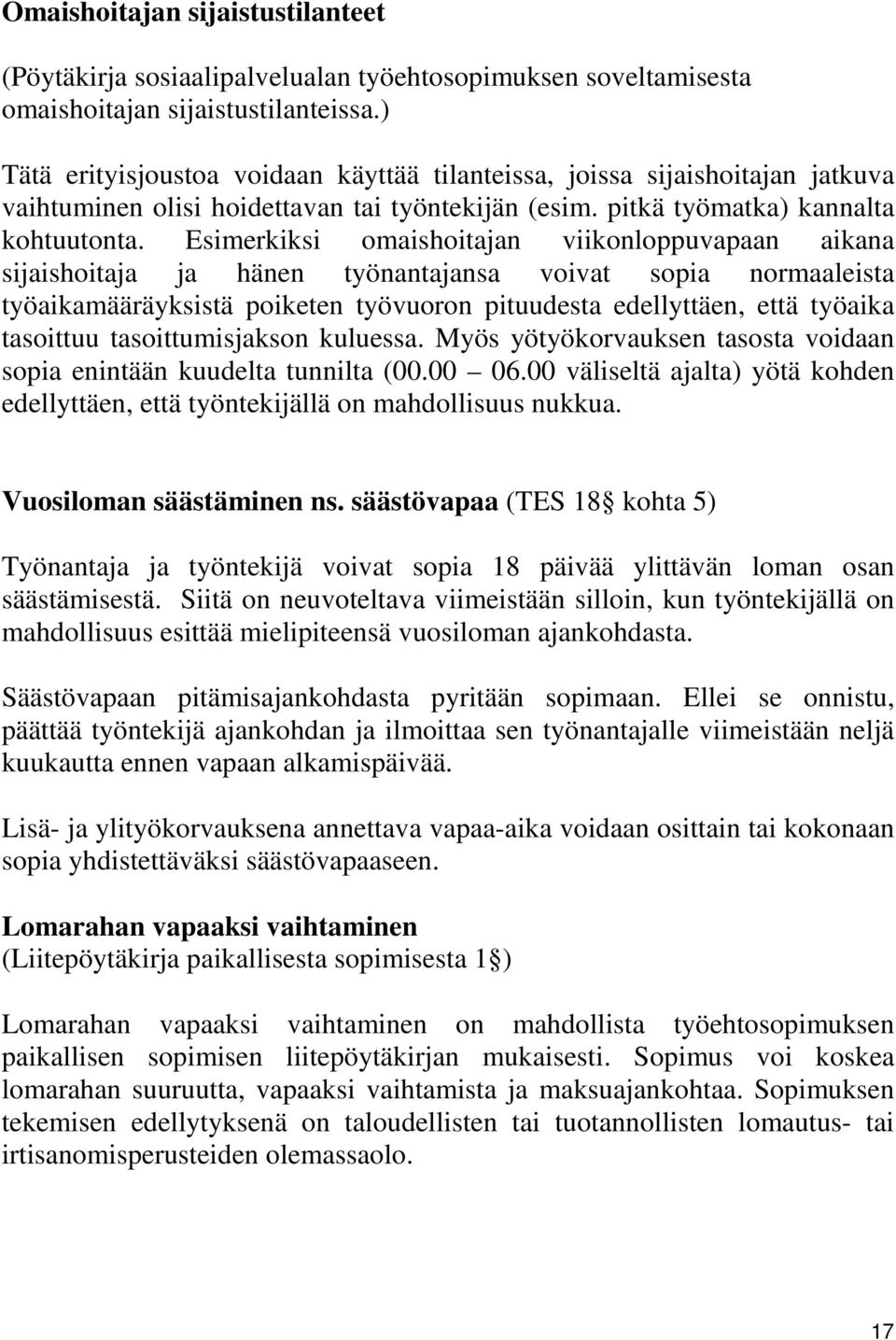 Esimerkiksi omaishoitajan viikonloppuvapaan aikana sijaishoitaja ja hänen työnantajansa voivat sopia normaaleista työaikamääräyksistä poiketen työvuoron pituudesta edellyttäen, että työaika tasoittuu
