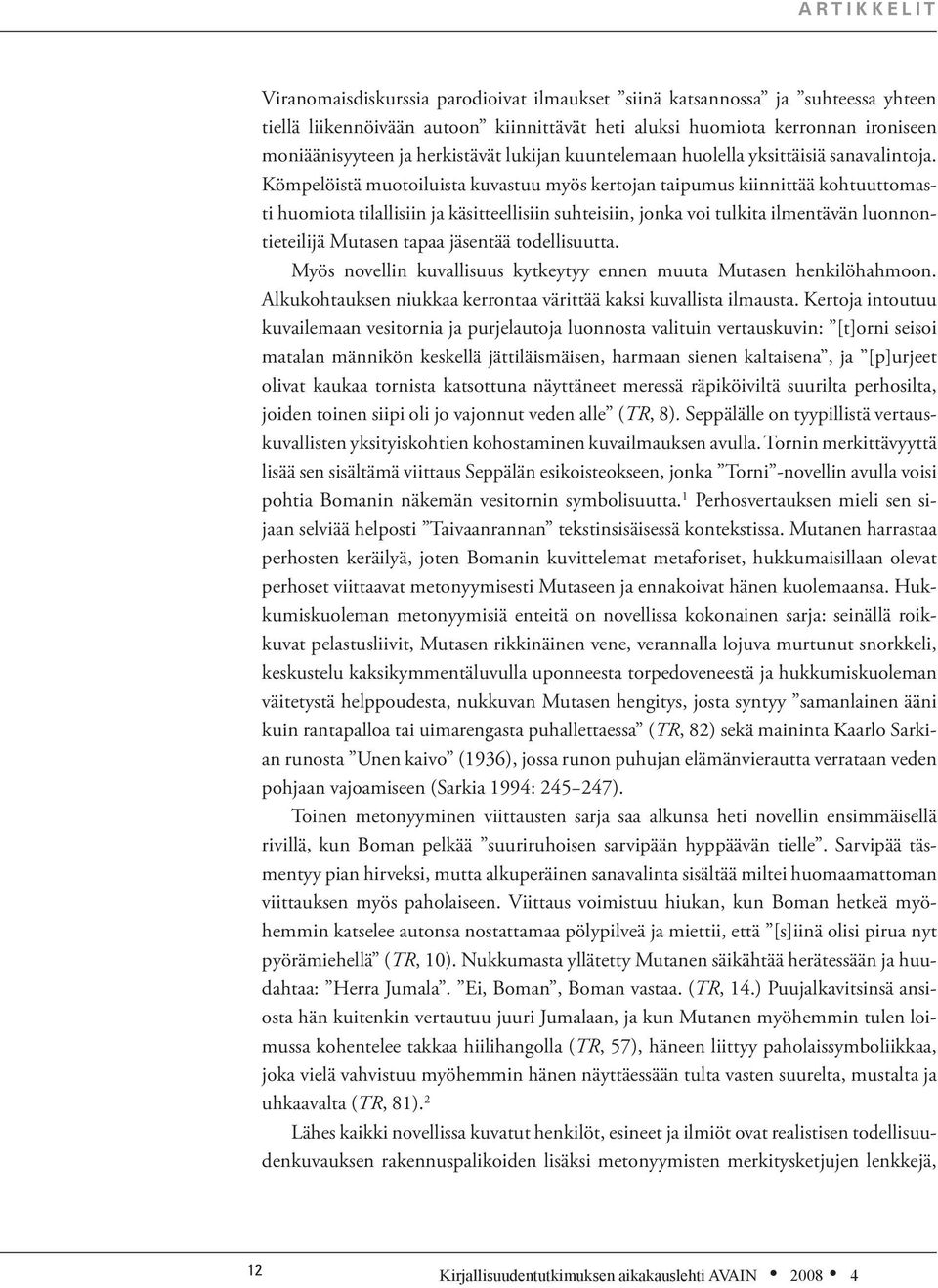 Kömpelöistä muotoiluista kuvastuu myös kertojan taipumus kiinnittää kohtuuttomasti huomiota tilallisiin ja käsitteellisiin suhteisiin, jonka voi tulkita ilmentävän luonnontieteilijä Mutasen tapaa