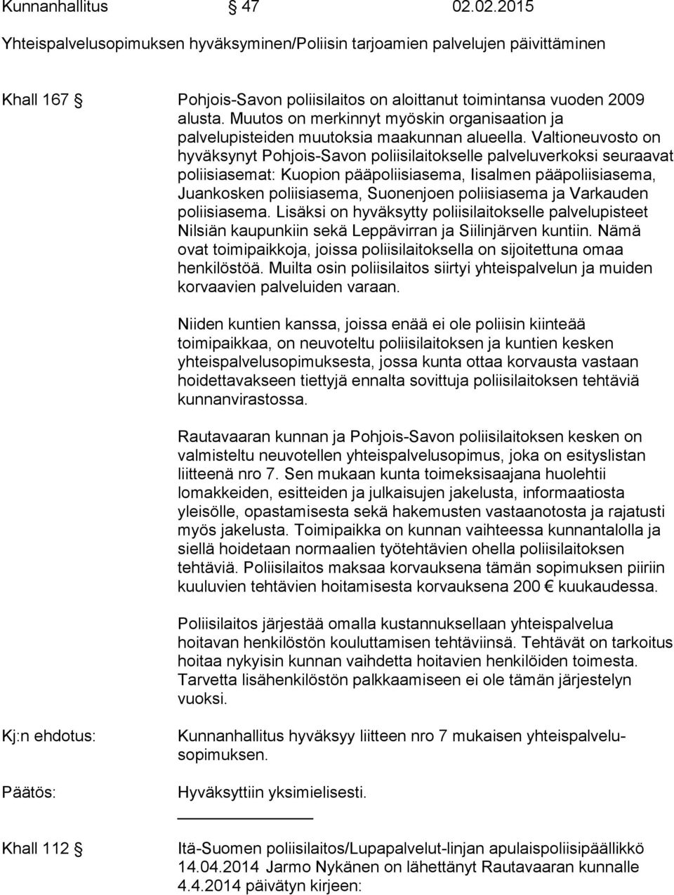 Valtioneuvosto on hyväksynyt Pohjois-Savon poliisilaitokselle palveluverkoksi seuraavat poliisiasemat: Kuopion pääpoliisiasema, Iisalmen pääpoliisiasema, Juankosken poliisiasema, Suonenjoen