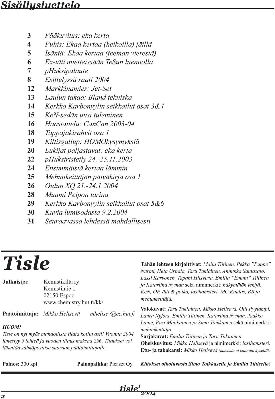 Kiltisgallup: HOMOkysymyksiä 20 Lukijat paljastavat: eka kerta 22 phuksiristeily 24.-25.11.2003 24 Ensimmäistä kertaa lämmin 25 Mehunkeittäjän päiväkirja osa 1 26 Oulun XQ 21.-24.1.2004 28 Muumi Peipon tarina 29 Kerkko Karbonyylin seikkailut osat 5&6 30 Kuvia lumisodasta 9.