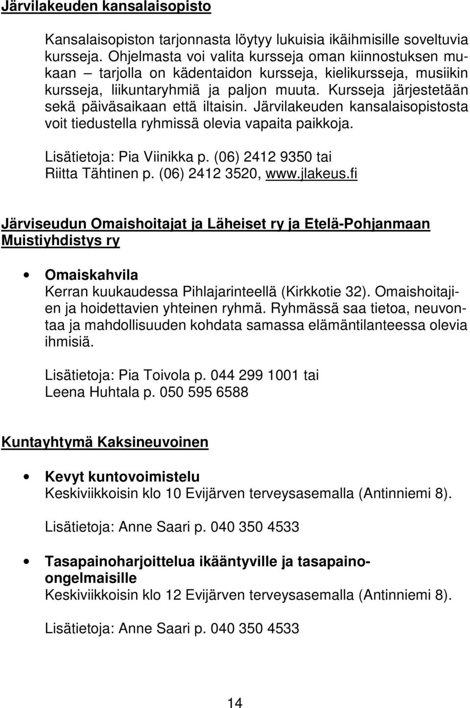 Kursseja järjestetään sekä päiväsaikaan että iltaisin. Järvilakeuden kansalaisopistosta voit tiedustella ryhmissä olevia vapaita paikkoja. Lisätietoja: Pia Viinikka p.