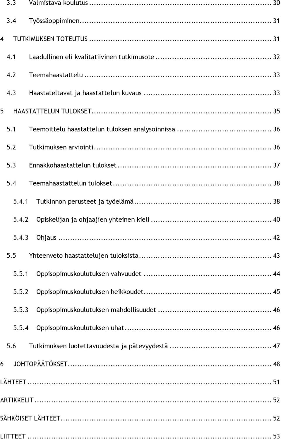 .. 37 5.4 Teemahaastattelun tulokset... 38 5.4.1 Tutkinnon perusteet ja työelämä... 38 5.4.2 Opiskelijan ja ohjaajien yhteinen kieli... 40 5.4.3 Ohjaus... 42 5.5 Yhteenveto haastattelujen tuloksista.