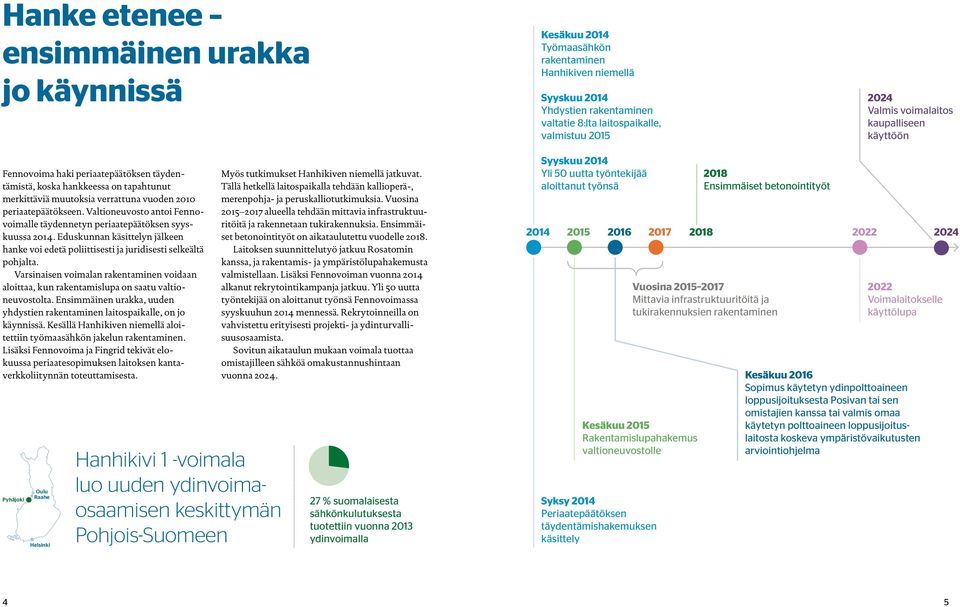 Valtioneuvosto antoi Fennovoimalle täydennetyn periaatepäätöksen syyskuussa 2014. Eduskunnan käsittelyn jälkeen hanke voi edetä poliittisesti ja juridisesti selkeältä pohjalta.