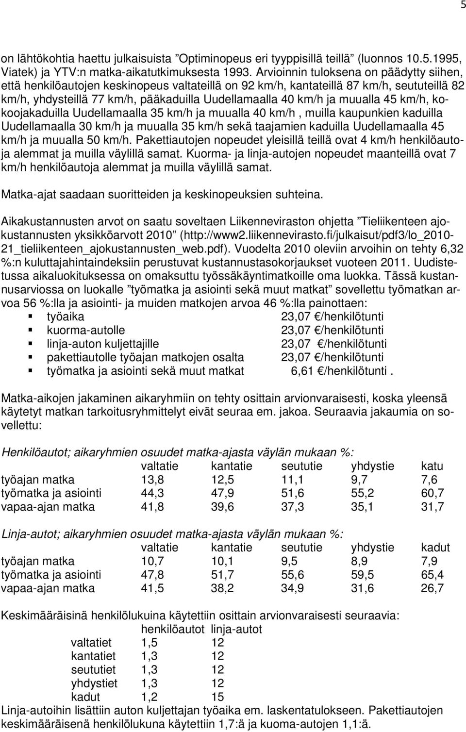 muualla 45 km/h, kokoojakaduilla Uudellamaalla 35 km/h ja muualla 40 km/h, muilla kaupunkien kaduilla Uudellamaalla 30 km/h ja muualla 35 km/h sekä taajamien kaduilla Uudellamaalla 45 km/h ja muualla