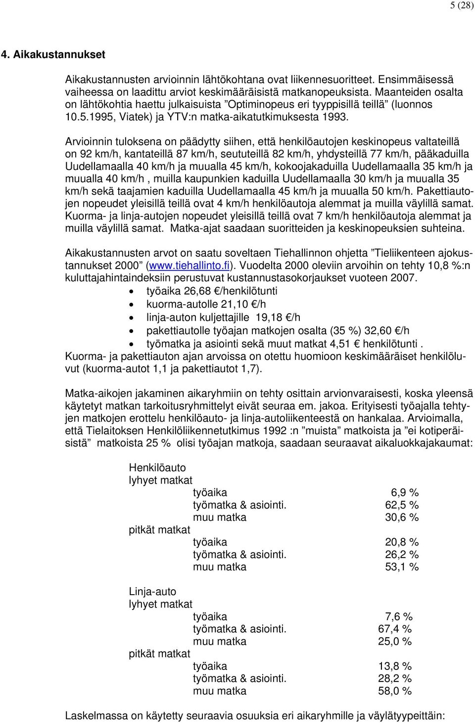 Arvioinnin tuloksena on päädytty siihen, että henkilöautojen keskinopeus valtateillä on 92 km/h, kantateillä 87 km/h, seututeillä 82 km/h, yhdysteillä 77 km/h, pääkaduilla Uudellamaalla 40 km/h ja