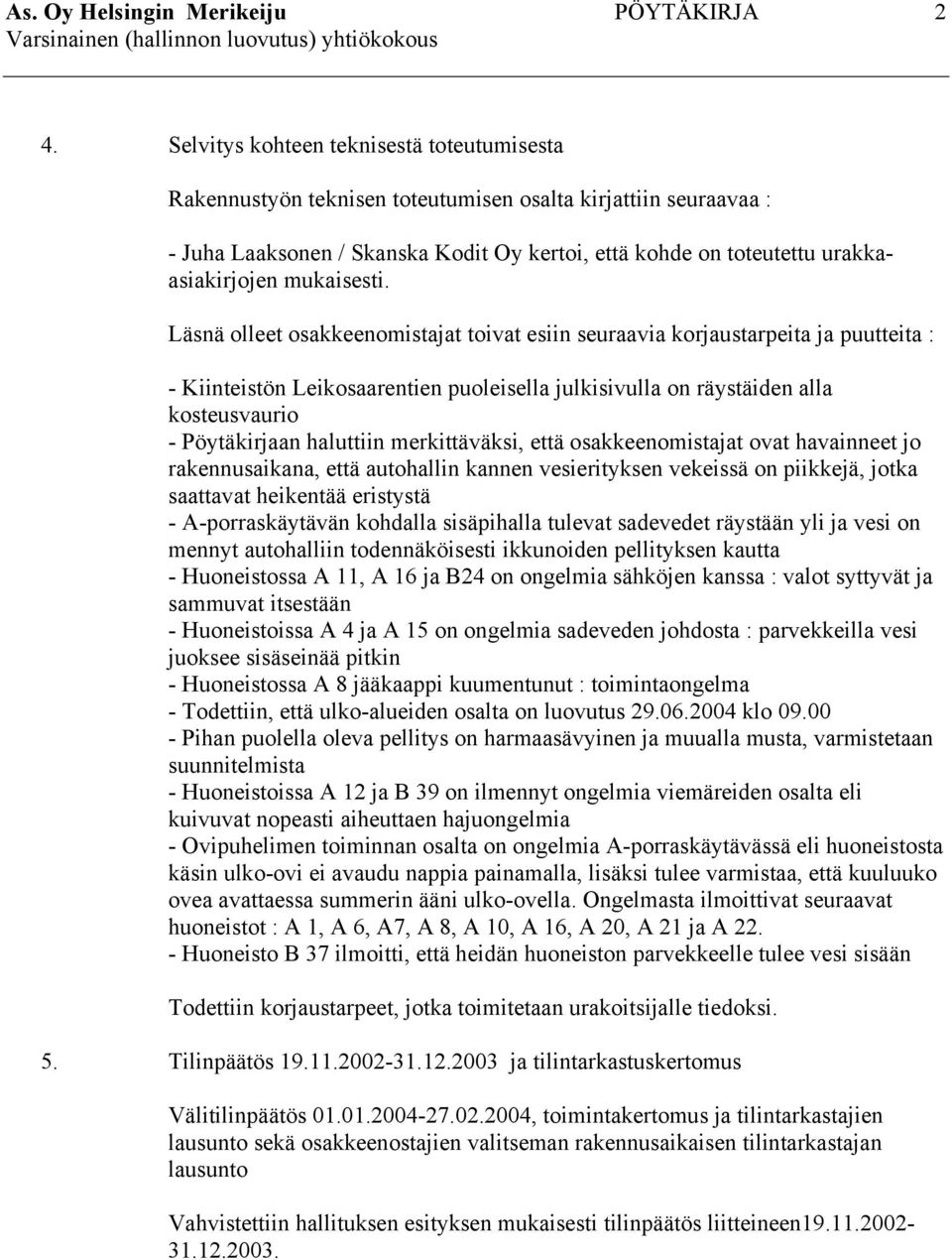 Läsnä olleet osakkeenomistajat toivat esiin seuraavia korjaustarpeita ja puutteita : - Kiinteistön Leikosaarentien puoleisella julkisivulla on räystäiden alla kosteusvaurio - Pöytäkirjaan haluttiin