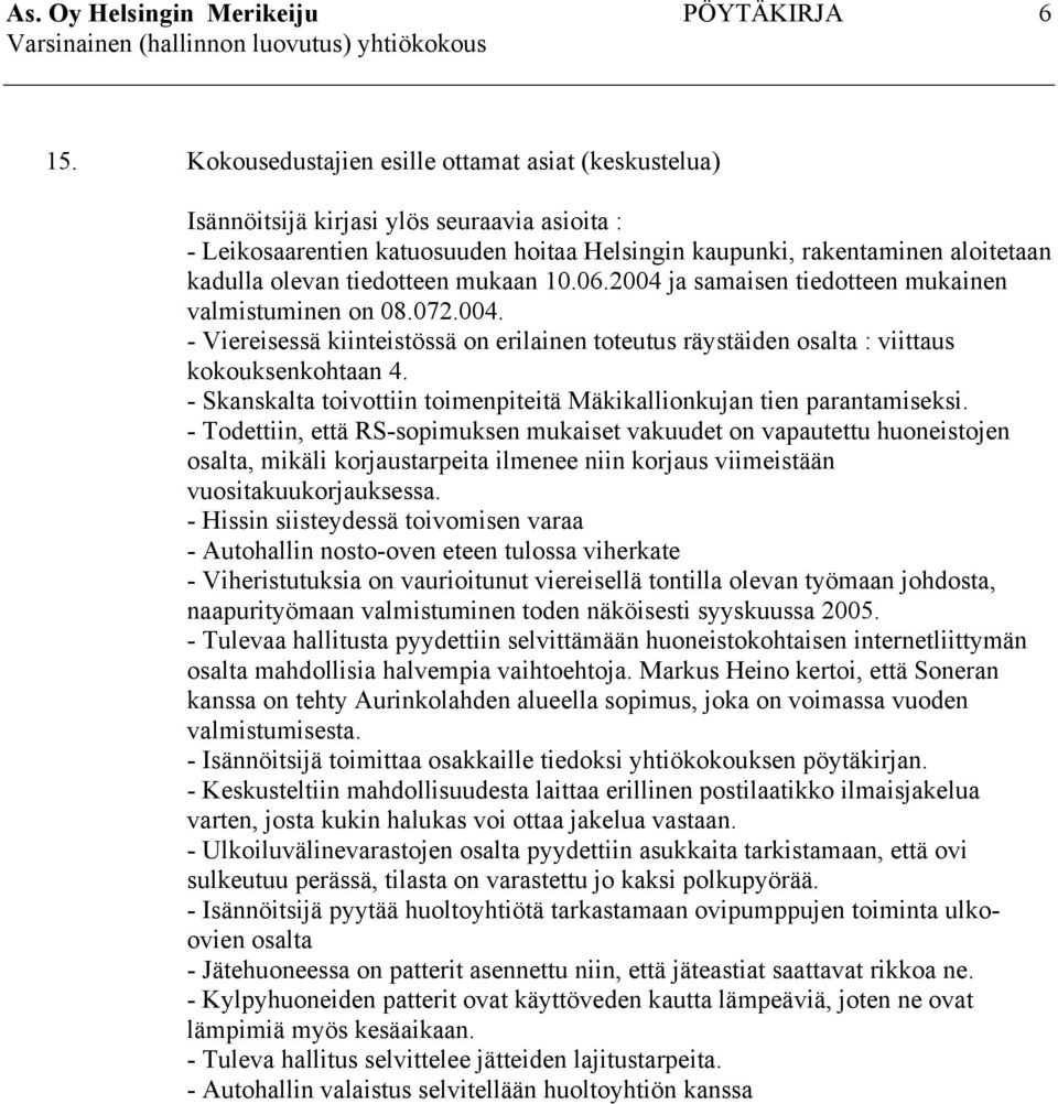 tiedotteen mukaan 10.06.2004 ja samaisen tiedotteen mukainen valmistuminen on 08.072.004. - Viereisessä kiinteistössä on erilainen toteutus räystäiden osalta : viittaus kokouksenkohtaan 4.