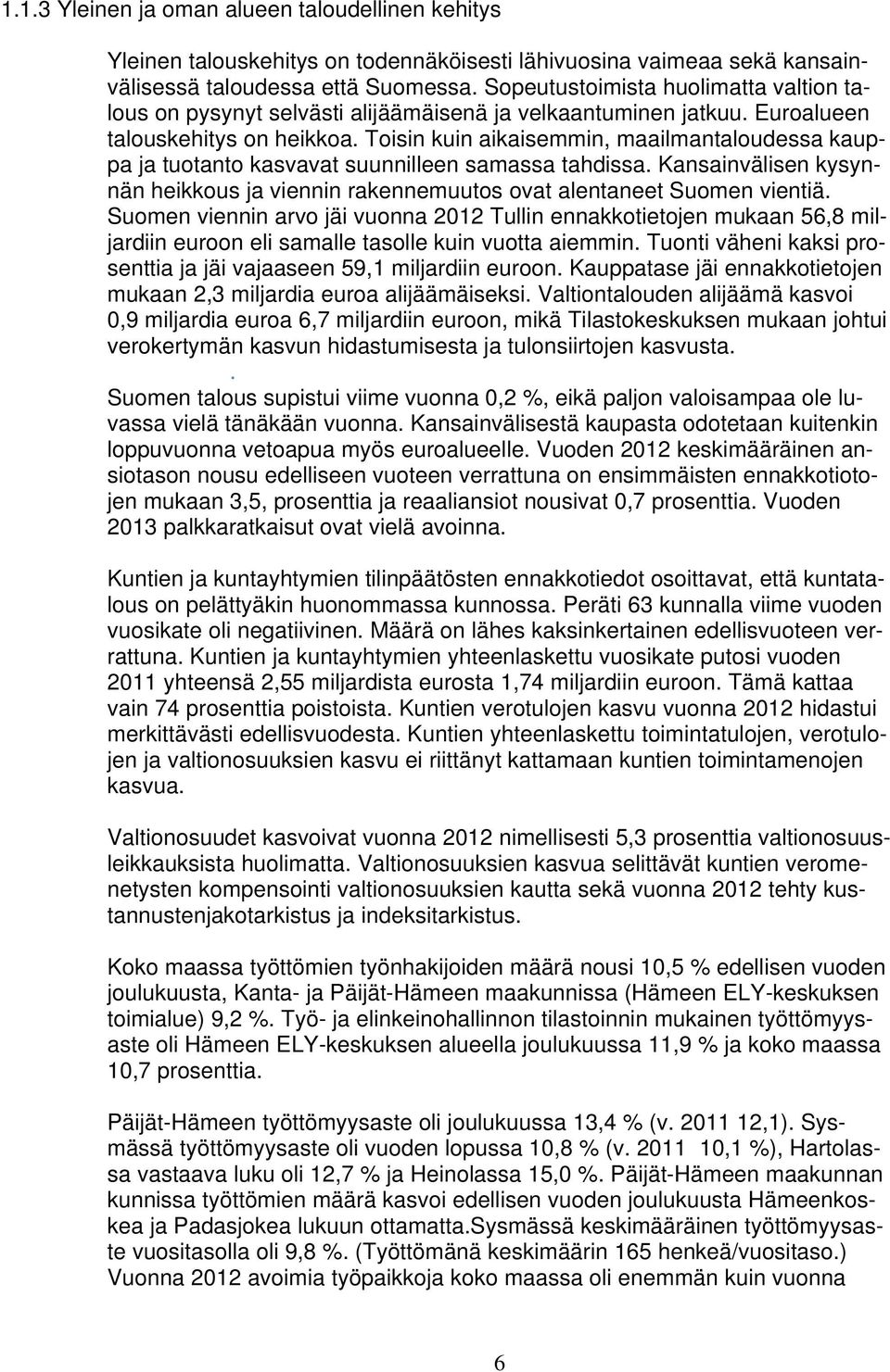 Toisin kuin aikaisemmin, maailmantaloudessa kauppa ja tuotanto kasvavat suunnilleen samassa tahdissa. Kansainvälisen kysynnän heikkous ja viennin rakennemuutos ovat alentaneet Suomen vientiä.