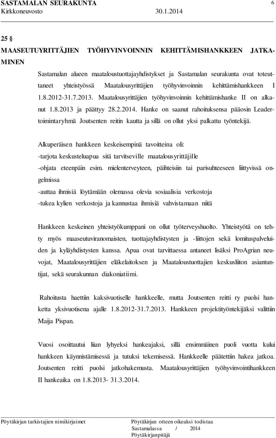 Hanke on saanut rahoituksensa pääosin Leadertoimintaryhmä Joutsenten reitin kautta ja sillä on ollut yksi palkattu työntekijä.