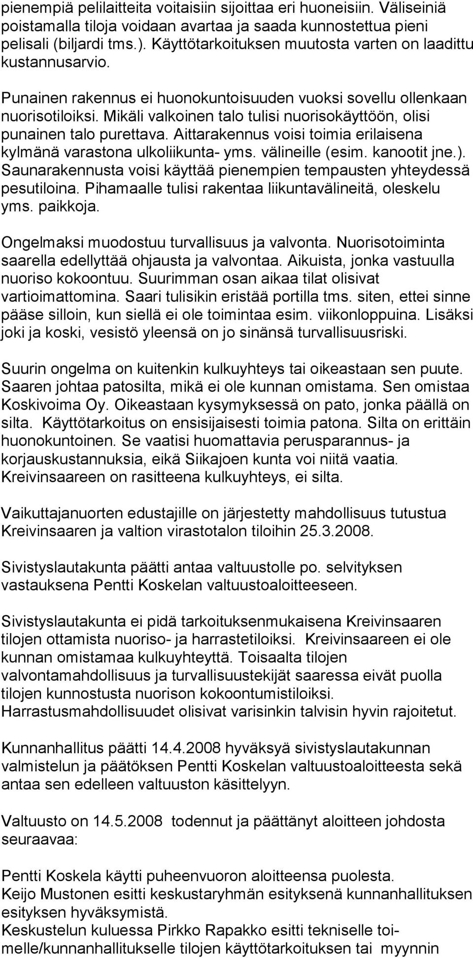 Mikäli valkoinen talo tulisi nuoriso käyttöön, olisi punainen talo purettava. Aittarakennus voisi toimia erilaisena kylmänä varastona ulkoliikunta- yms. väli neille (esim. kanootit jne.).