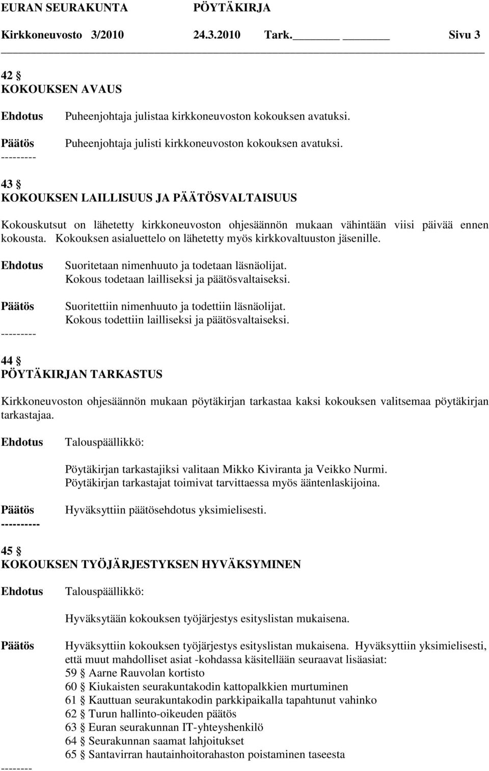 Kokouksen asialuettelo on lähetetty myös kirkkovaltuuston jäsenille. Suoritetaan nimenhuuto ja todetaan läsnäolijat. Kokous todetaan lailliseksi ja päätösvaltaiseksi.