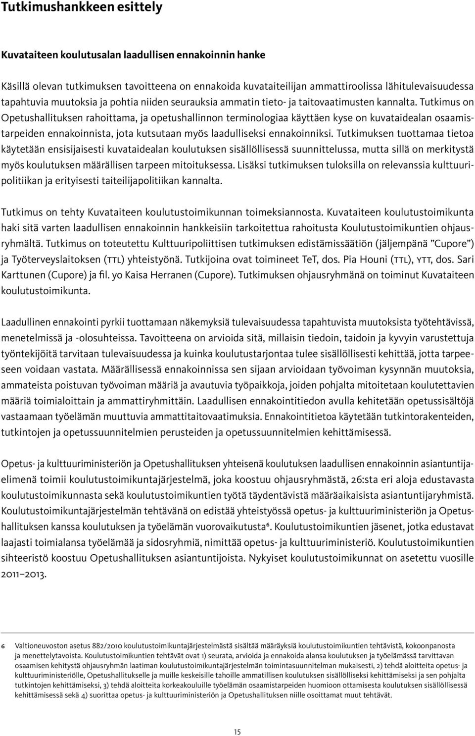 Tutkimus on Opetushallituksen rahoittama, ja opetushallinnon terminologiaa käyttäen kyse on kuvataidealan osaamistarpeiden ennakoinnista, jota kutsutaan myös laadulliseksi ennakoinniksi.