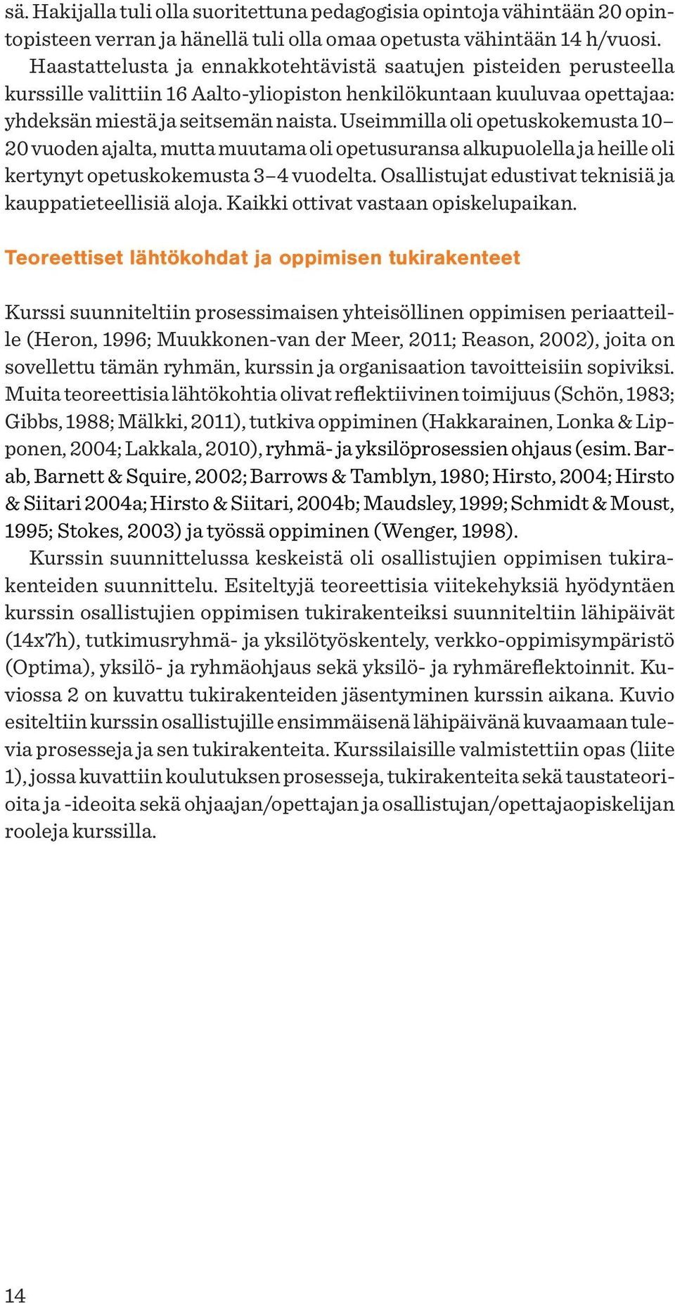 Useimmilla oli opetuskokemusta 10 20 vuoden ajalta, mutta muutama oli opetusuransa alkupuolella ja heille oli kertynyt opetuskokemusta 3 4 vuodelta.