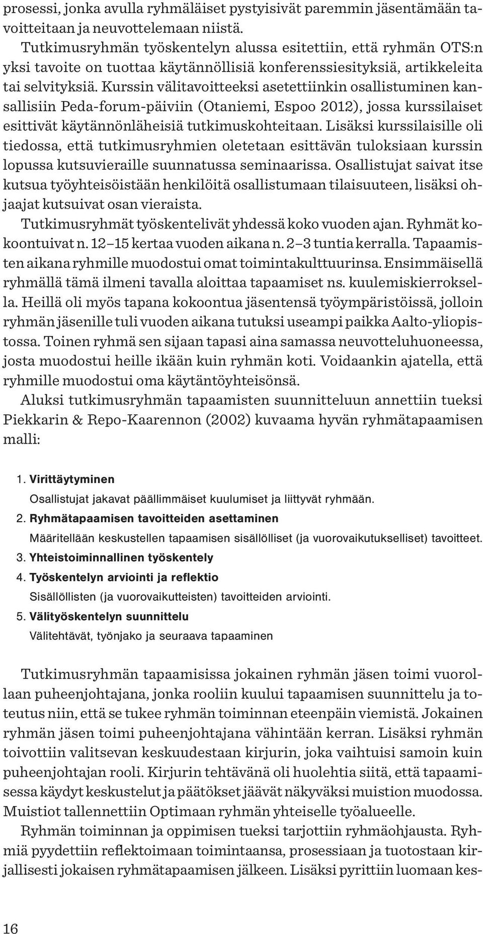 Kurssin välitavoitteeksi asetettiinkin osallistuminen kansallisiin Peda-forum-päiviin (Otaniemi, Espoo 2012), jossa kurssilaiset esittivät käytännönläheisiä tutkimuskohteitaan.