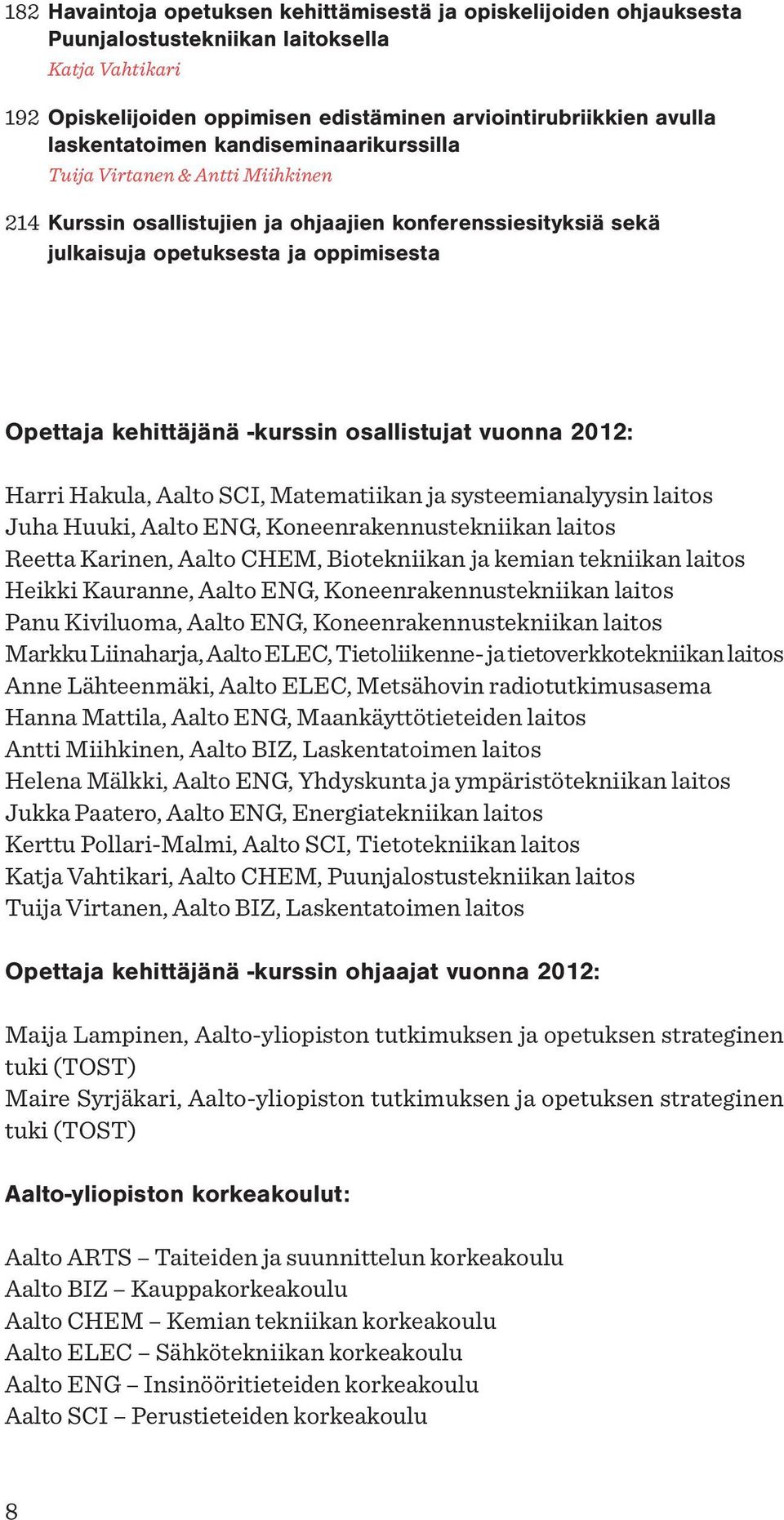 -kurssin osallistujat vuonna 2012: Harri Hakula, Aalto SCI, Matematiikan ja systeemianalyysin laitos Juha Huuki, Aalto ENG, Koneenrakennustekniikan laitos Reetta Karinen, Aalto CHEM, Biotekniikan ja