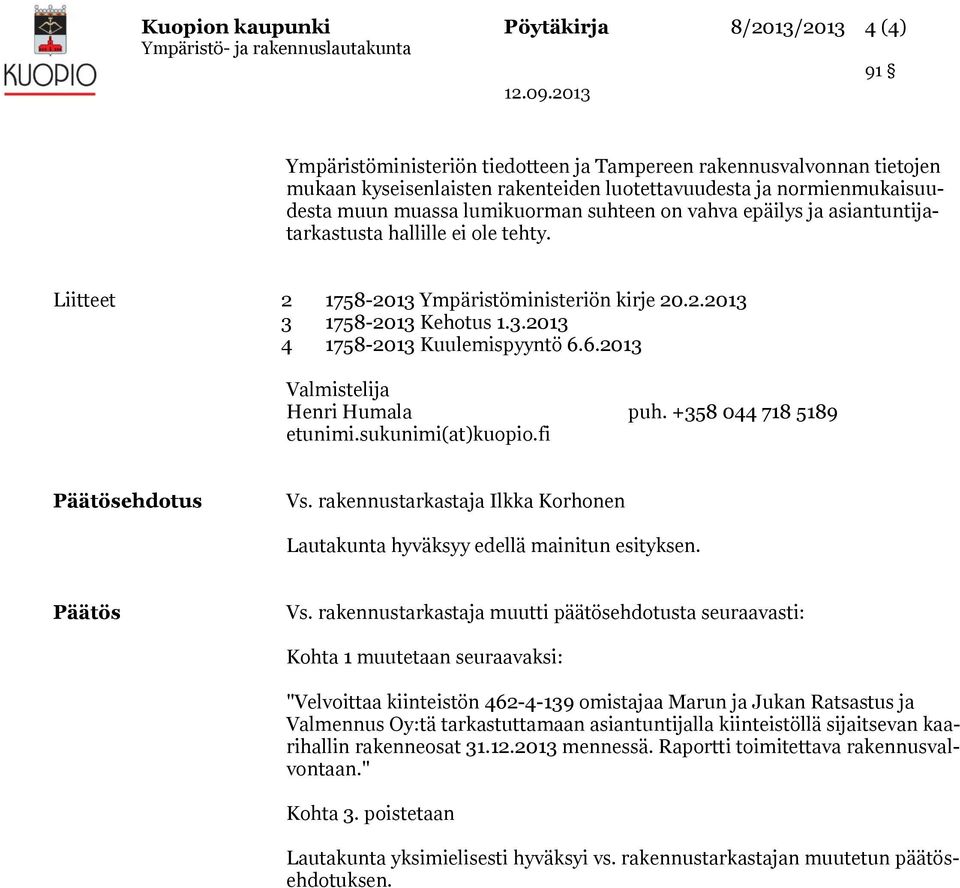 6.2013 Valmistelija Henri Humala puh. +358 044 718 5189 etunimi.sukunimi(at)kuopio.fi Päätösehdotus Vs. rakennustarkastaja Ilkka Korhonen Lautakunta hyväksyy edellä mainitun esityksen. Päätös Vs.