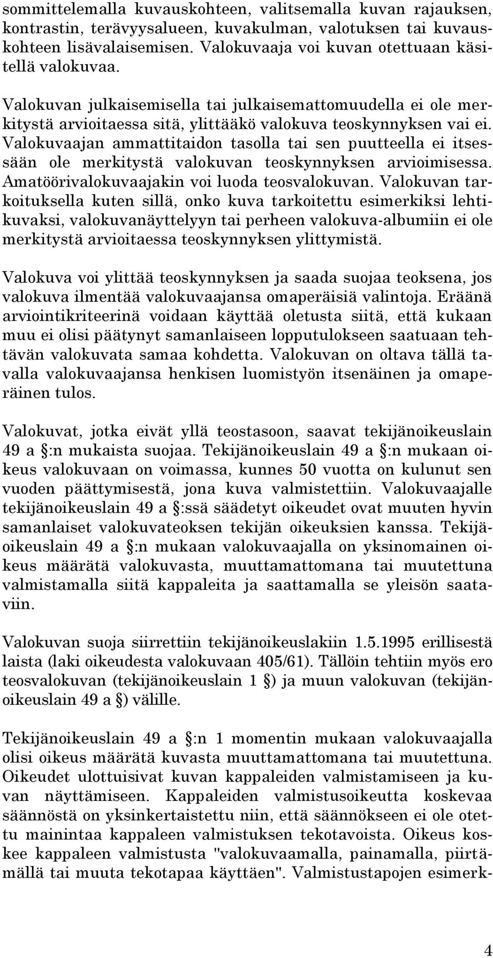 Valokuvaajan ammattitaidon tasolla tai sen puutteella ei itsessään ole merkitystä valokuvan teoskynnyksen arvioimisessa. Amatöörivalokuvaajakin voi luoda teosvalokuvan.