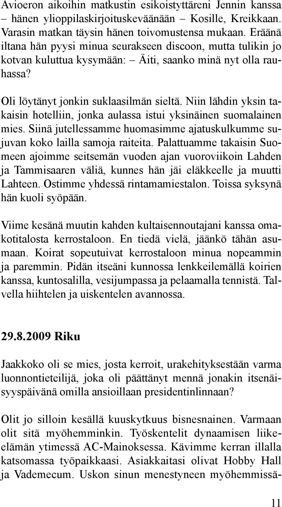 Niin lähdin yksin takaisin hotelliin, jonka aulassa istui yksinäinen suomalainen mies. Siinä jutellessamme huomasimme ajatuskulkumme sujuvan koko lailla samoja raiteita.