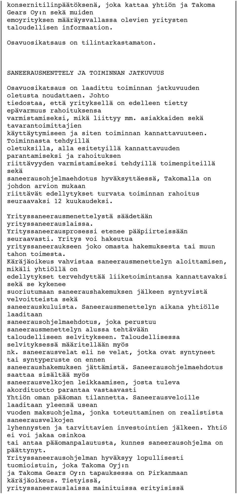 Johto tiedostaa, että yrityksellä on edelleen tietty epävarmuus rahoituksensa varmistamiseksi, mikä liittyy mm. asiakkaiden sekä tavarantoimittajien käyttäytymiseen ja siten toiminnan kannattavuuteen.