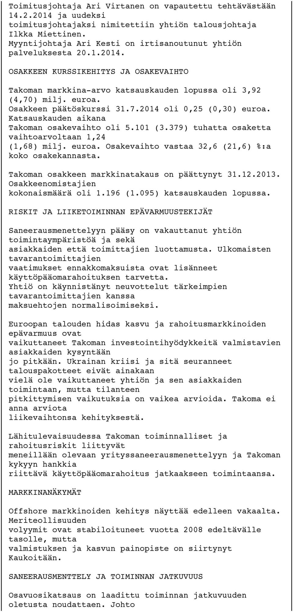 Osakkeen päätöskurssi 31.7.2014 oli 0,25 (0,30) euroa. Katsauskauden aikana Takoman osakevaihto oli 5.101 (3.379) tuhatta osaketta vaihtoarvoltaan 1,24 (1,68) milj. euroa. Osakevaihto vastaa 32,6 (21,6) %:a koko osakekannasta.