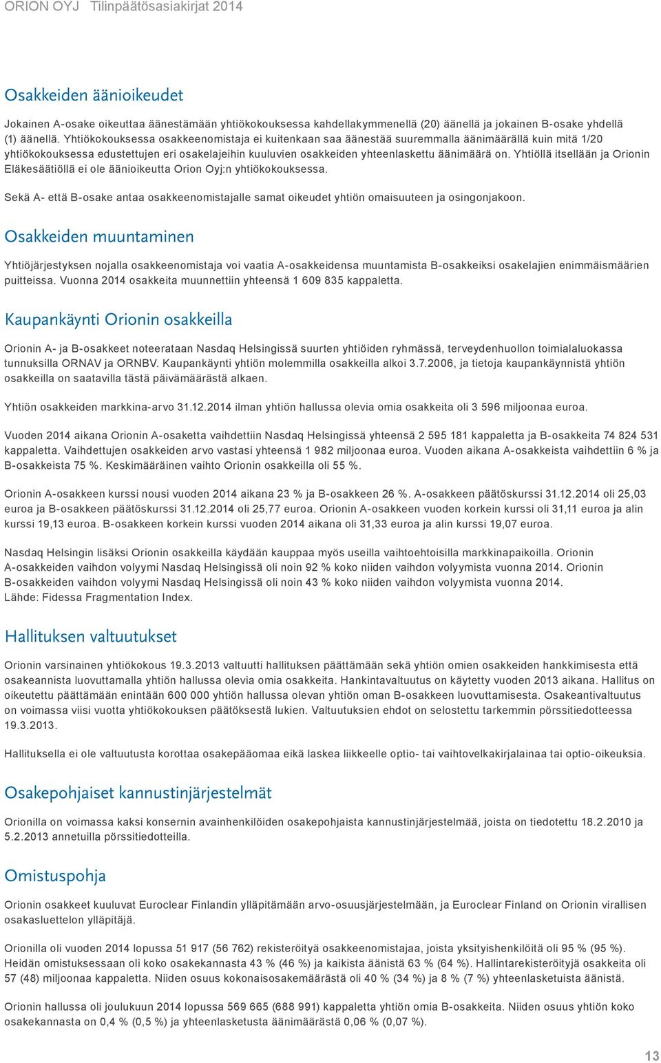 Yhtiöllä itsellään ja Orionin Eläkesäätiöllä ei ole äänioikeutta Orion Oyj:n yhtiökokouksessa. Sekä A- että B-osake antaa osakkeenomistajalle samat oikeudet yhtiön omaisuuteen ja osingonjakoon.