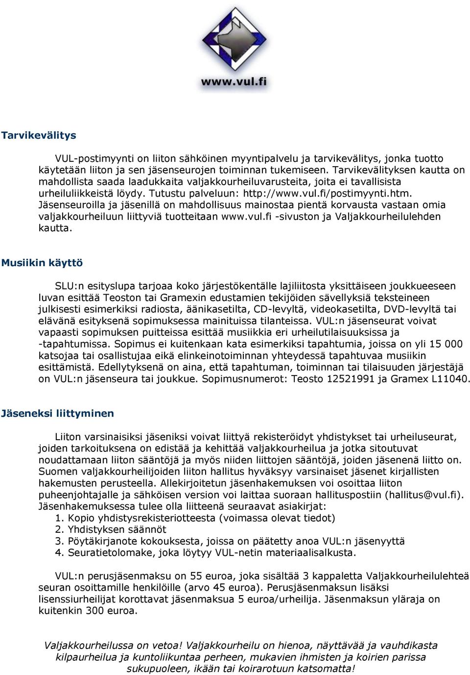 Jäsenseuroilla ja jäsenillä on mahdollisuus mainostaa pientä korvausta vastaan omia valjakkourheiluun liittyviä tuotteitaan www.vul.fi -sivuston ja Valjakkourheilulehden kautta.