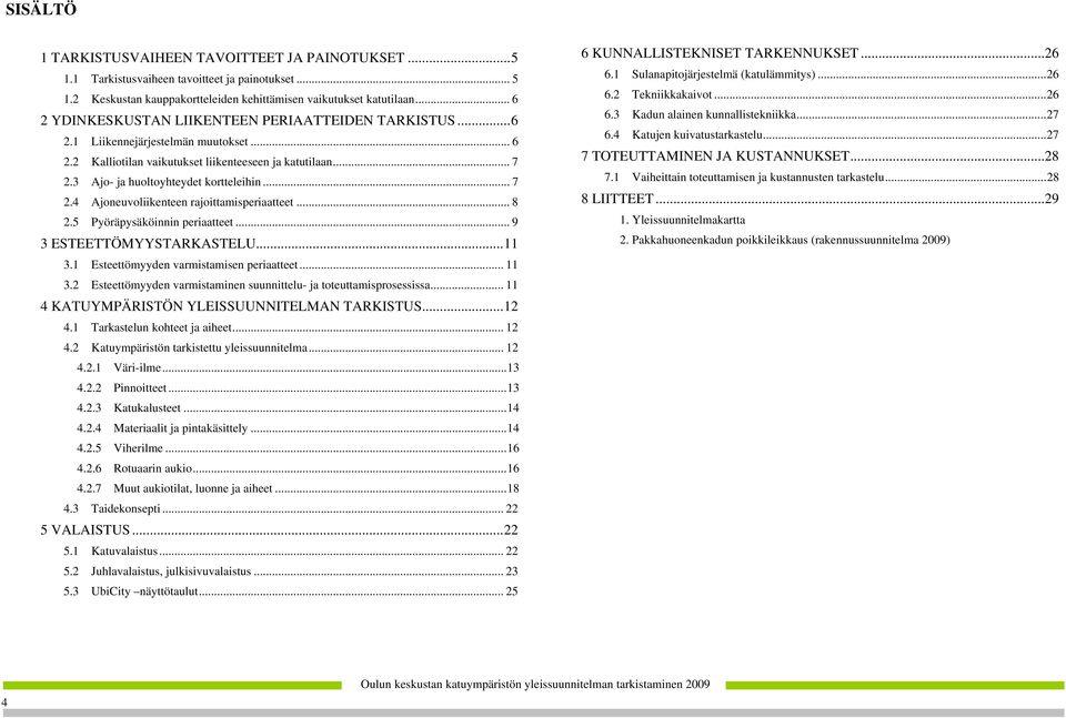 3 Ajo- ja huoltoyhteydet kortteleihin... 7 2.4 Ajoneuvoliikenteen rajoittamisperiaatteet... 8 2.5 Pyöräpysäköinnin periaatteet... 9 3 ESTEETTÖMYYSTARKASTELU...11 3.