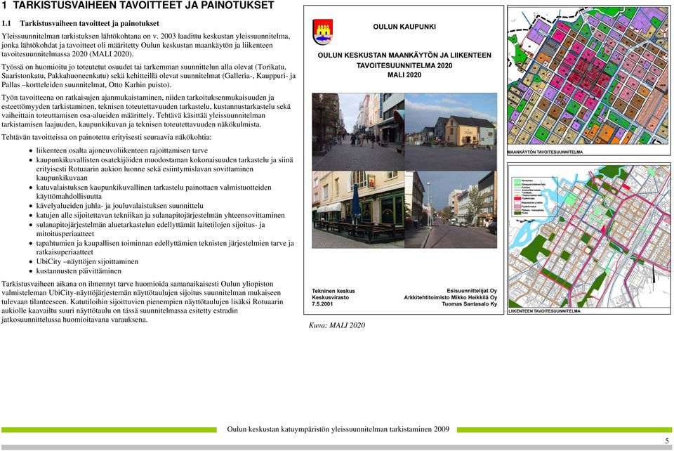 Työssä on huomioitu jo toteutetut osuudet tai tarkemman suunnittelun alla olevat (Torikatu, Saaristonkatu, Pakkahuoneenkatu) sekä kehitteillä olevat suunnitelmat (Galleria-, Kauppuri- ja Pallas