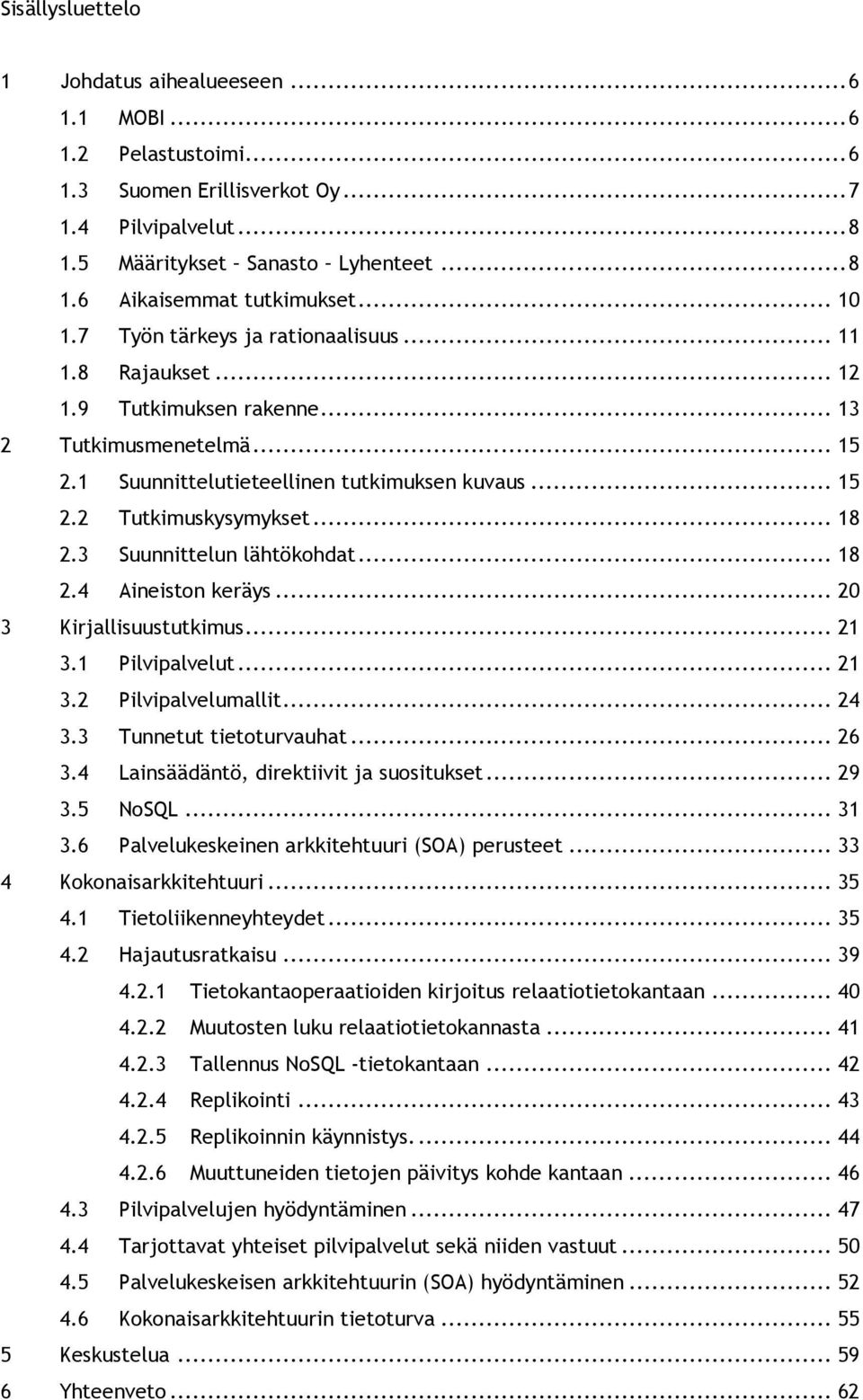 .. 18 2.3 Suunnittelun lähtökohdat... 18 2.4 Aineiston keräys... 20 3 Kirjallisuustutkimus... 21 3.1 Pilvipalvelut... 21 3.2 Pilvipalvelumallit... 24 3.3 Tunnetut tietoturvauhat... 26 3.