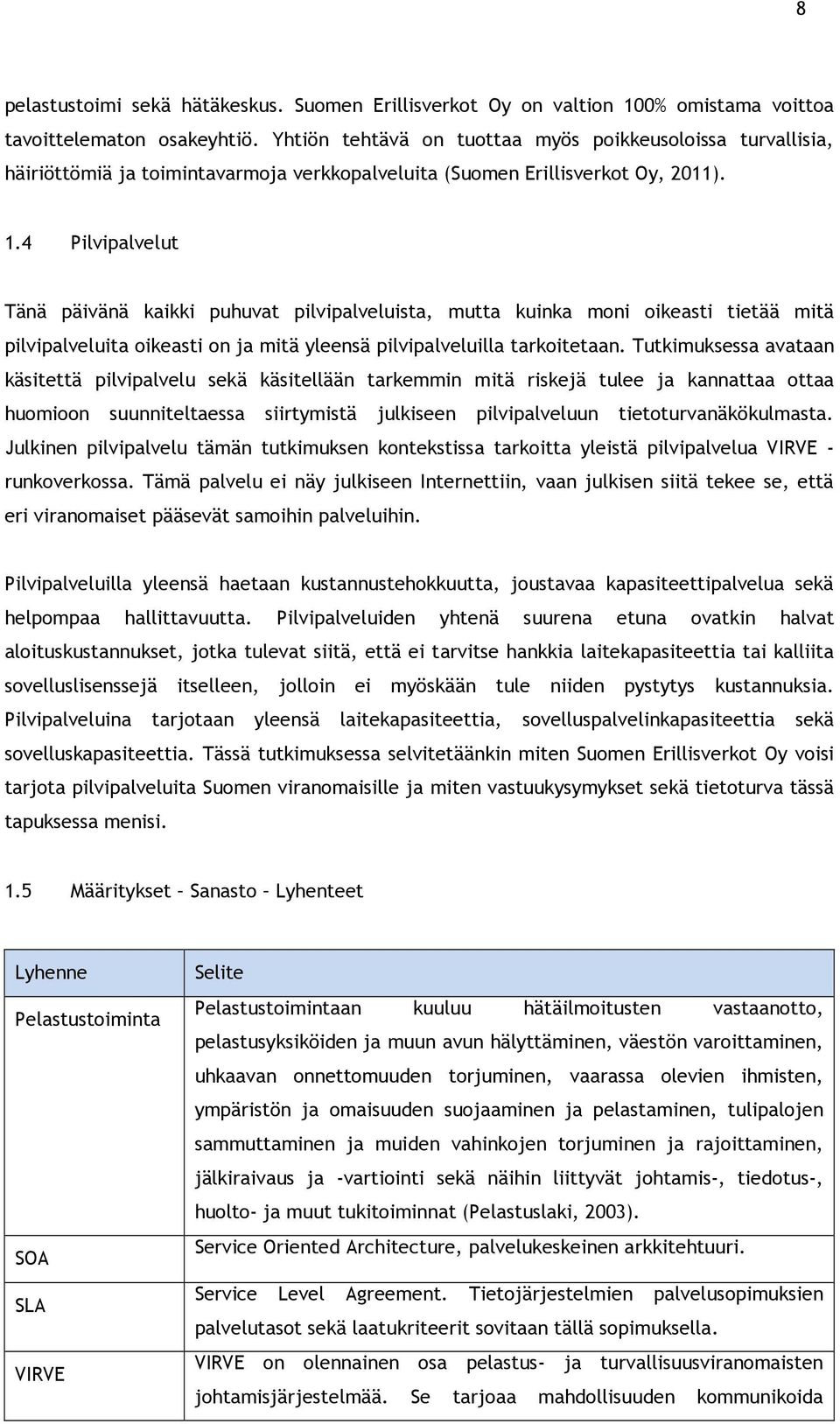 4 Pilvipalvelut Tänä päivänä kaikki puhuvat pilvipalveluista, mutta kuinka moni oikeasti tietää mitä pilvipalveluita oikeasti on ja mitä yleensä pilvipalveluilla tarkoitetaan.