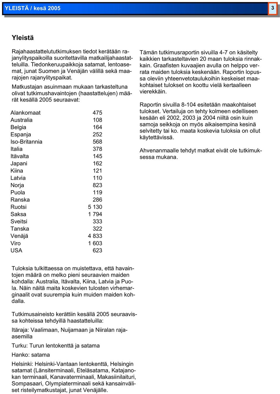 Matkustajan asuinmaan mukaan tarkasteltuna olivat tutkimushavaintojen (haastattelujen) määrät kesällä 2005 seuraavat: Alankomaat 475 Australia 108 Belgia 164 Espanja 252 Iso-Britannia 568 Italia 378